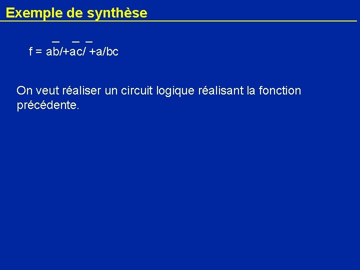 Exemple de synthèse f = ab/+ac/ +a/bc On veut réaliser un circuit logique réalisant