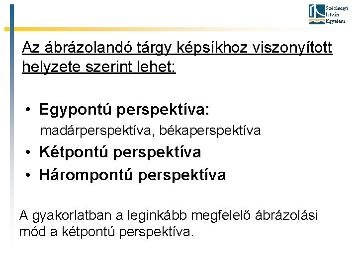 Széchenyi István Egyetem Az ábrázolandó tárgy képsíkhoz viszonyított helyzete szerint lehet: • Egypontú perspektíva: Széchenyi István Egyetem Az ábrázolandó tárgy képsíkhoz viszonyított helyzete szerint lehet: • Egypontú perspektíva: