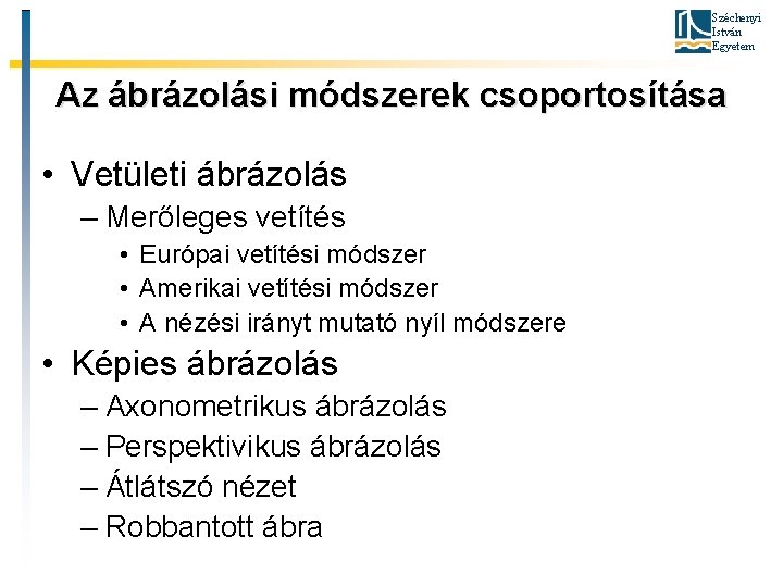 Széchenyi István Egyetem Az ábrázolási módszerek csoportosítása • Vetületi ábrázolás – Merőleges vetítés •