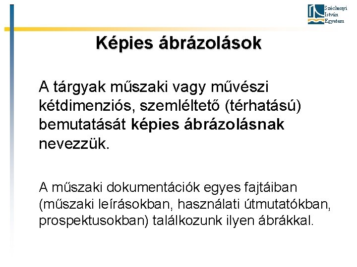 Széchenyi István Egyetem Képies ábrázolások A tárgyak műszaki vagy művészi kétdimenziós, szemléltető (térhatású) bemutatását Széchenyi István Egyetem Képies ábrázolások A tárgyak műszaki vagy művészi kétdimenziós, szemléltető (térhatású) bemutatását