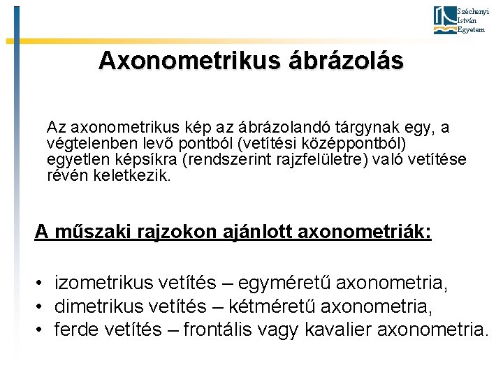 Széchenyi István Egyetem Axonometrikus ábrázolás Az axonometrikus kép az ábrázolandó tárgynak egy, a végtelenben Széchenyi István Egyetem Axonometrikus ábrázolás Az axonometrikus kép az ábrázolandó tárgynak egy, a végtelenben