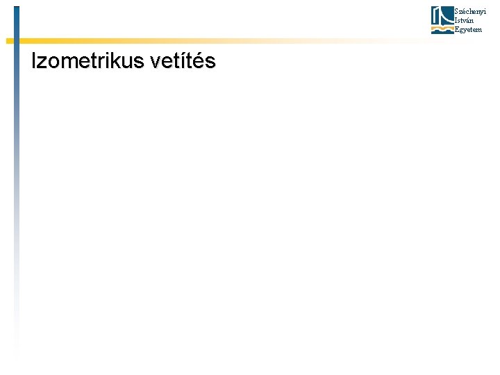 Széchenyi István Egyetem Izometrikus vetítés Széchenyi István Egyetem Izometrikus vetítés