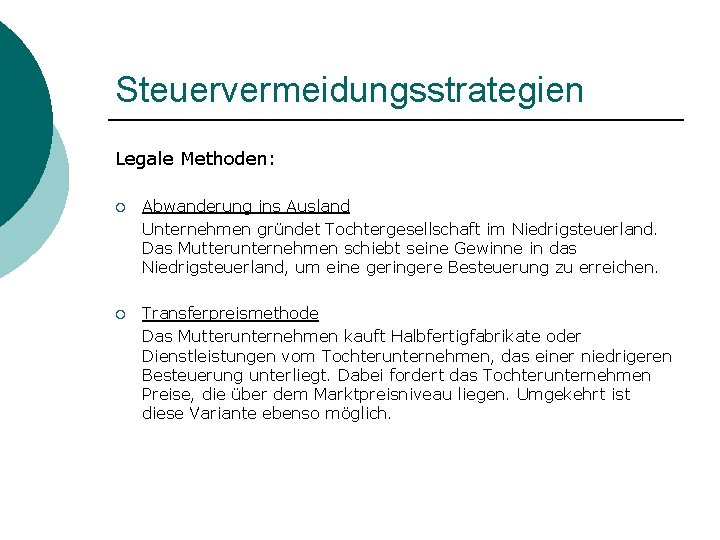 Steuervermeidungsstrategien Legale Methoden: ¡ Abwanderung ins Ausland Unternehmen gründet Tochtergesellschaft im Niedrigsteuerland. Das Mutterunternehmen