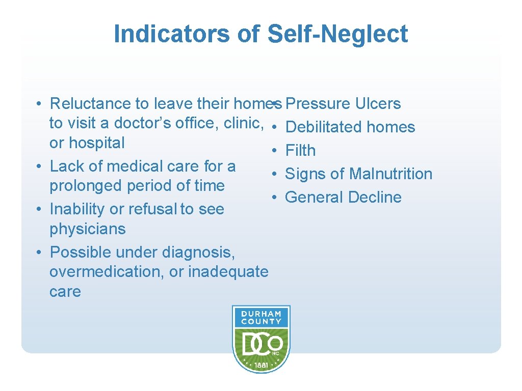 Indicators of Self-Neglect • Reluctance to leave their homes • Pressure Ulcers to visit