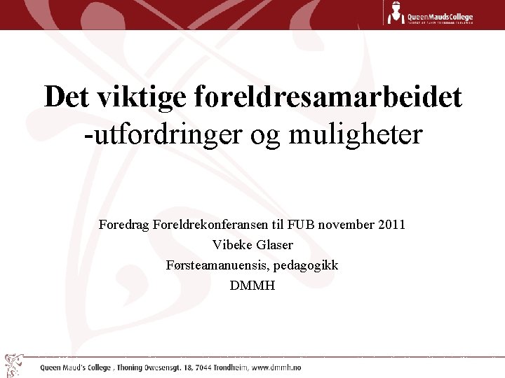 Det viktige foreldresamarbeidet -utfordringer og muligheter Foredrag Foreldrekonferansen til FUB november 2011 Vibeke Glaser