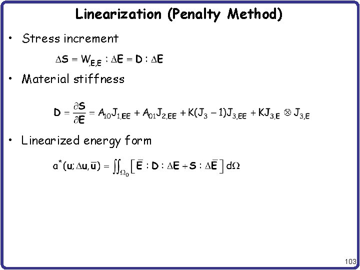 Linearization (Penalty Method) • Stress increment • Material stiffness • Linearized energy form 103