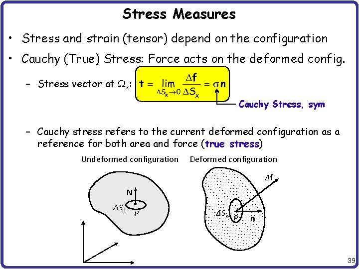 Stress Measures • Stress and strain (tensor) depend on the configuration • Cauchy (True)