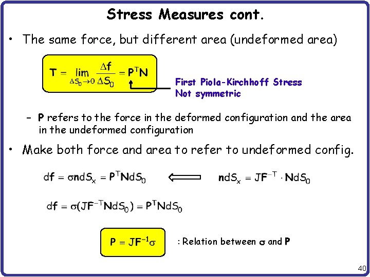 Stress Measures cont. • The same force, but different area (undeformed area) First Piola-Kirchhoff