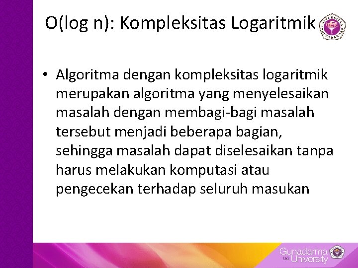 O(log n): Kompleksitas Logaritmik • Algoritma dengan kompleksitas logaritmik merupakan algoritma yang menyelesaikan masalah O(log n): Kompleksitas Logaritmik • Algoritma dengan kompleksitas logaritmik merupakan algoritma yang menyelesaikan masalah