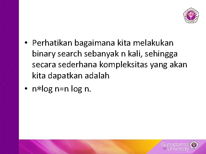 • Perhatikan bagaimana kita melakukan binary search sebanyak n kali, sehingga secara sederhana • Perhatikan bagaimana kita melakukan binary search sebanyak n kali, sehingga secara sederhana