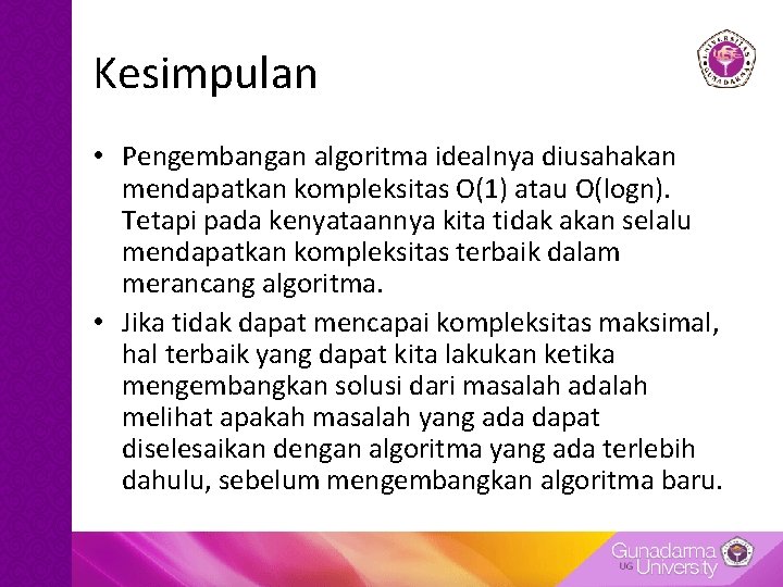 Kesimpulan • Pengembangan algoritma idealnya diusahakan mendapatkan kompleksitas O(1) atau O(logn). Tetapi pada kenyataannya Kesimpulan • Pengembangan algoritma idealnya diusahakan mendapatkan kompleksitas O(1) atau O(logn). Tetapi pada kenyataannya