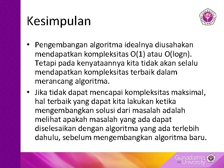 Kesimpulan • Pengembangan algoritma idealnya diusahakan mendapatkan kompleksitas O(1) atau O(logn). Tetapi pada kenyataannya