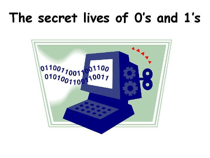 The secret lives of 0’s and 1’s 