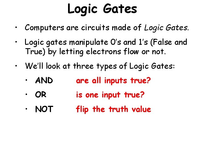 Logic Gates • Computers are circuits made of Logic Gates. • Logic gates manipulate