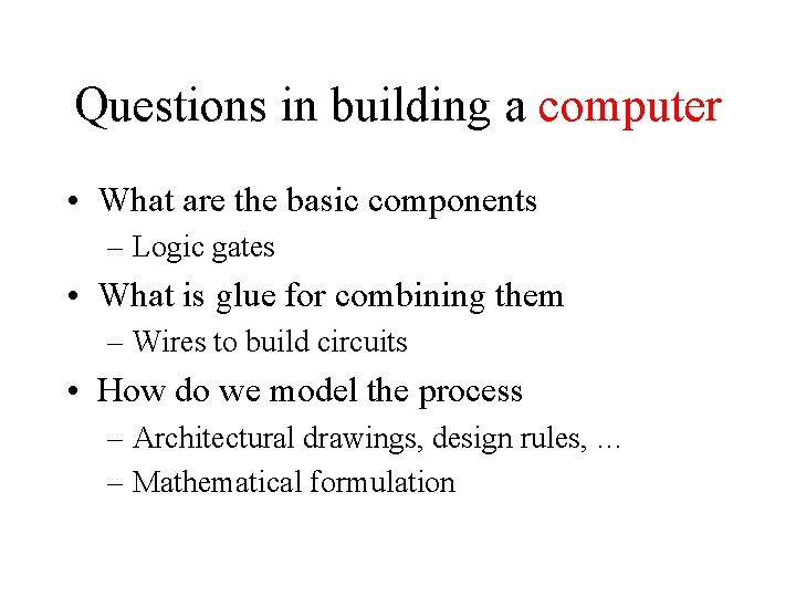 Questions in building a computer • What are the basic components – Logic gates