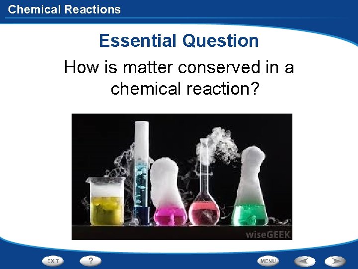Chemical Reactions Essential Question How is matter conserved in a chemical reaction? 