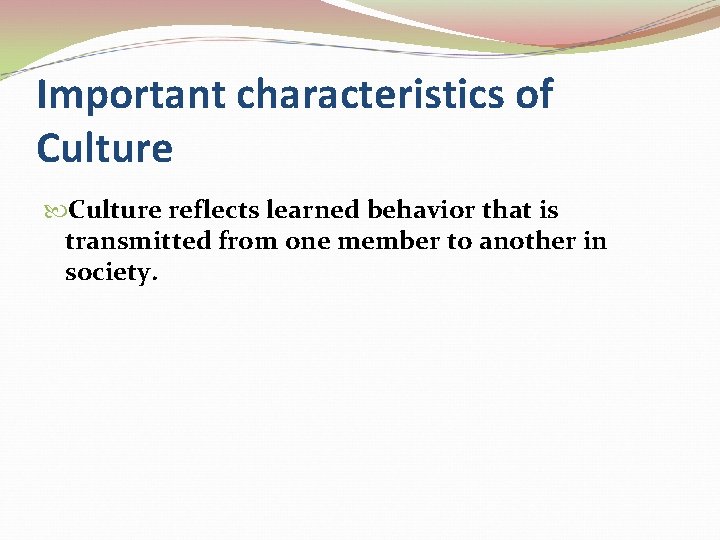 Important characteristics of Culture reflects learned behavior that is transmitted from one member to