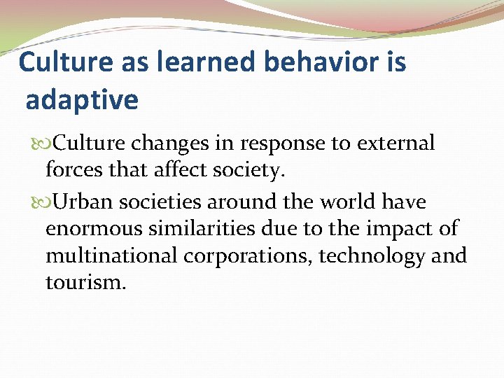 Culture as learned behavior is adaptive Culture changes in response to external forces that