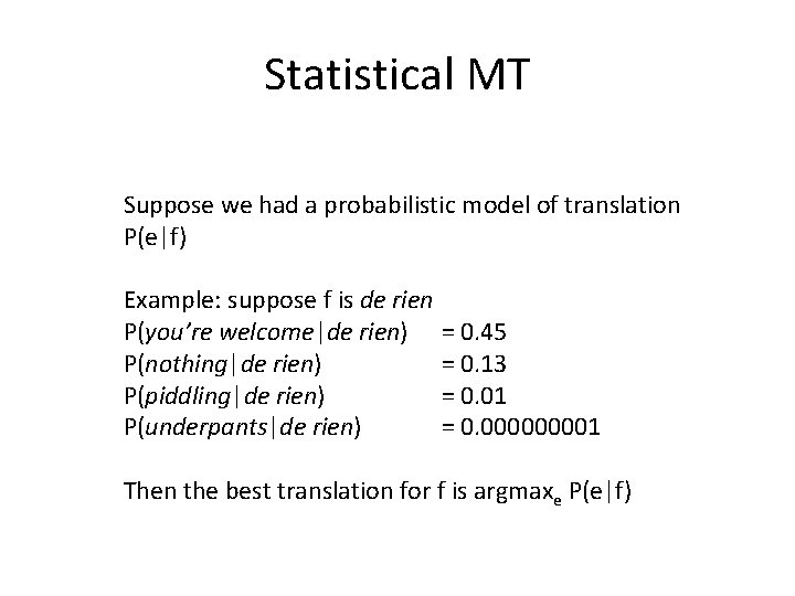 Statistical MT Suppose we had a probabilistic model of translation P(e|f) Example: suppose f