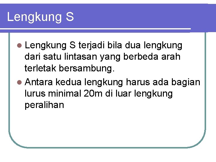 Lengkung S l Lengkung S terjadi bila dua lengkung dari satu lintasan yang berbeda