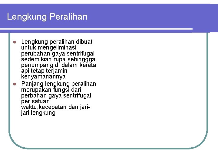 Lengkung Peralihan Lengkung peralihan dibuat untuk mengeliminasi perubahan gaya sentrifugal sedemikian rupa sehinggga penumpang