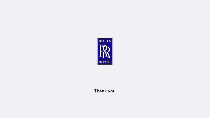 Thank you © 2019 Rolls-Royce Classification: No Classification Export Control: ‘Not Listed’ – 01/10/2019