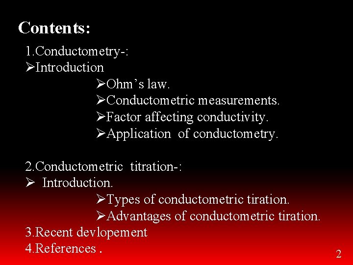 Contents: 1. Conductometry-: ØIntroduction ØOhm’s law. ØConductometric measurements. ØFactor affecting conductivity. ØApplication of conductometry.