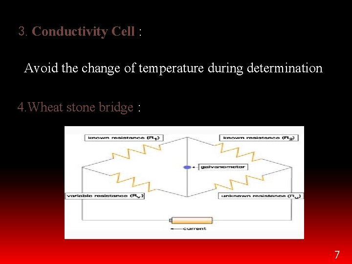 3. Conductivity Cell : Avoid the change of temperature during determination 4. Wheat stone