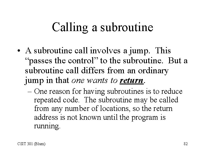 Calling a subroutine • A subroutine call involves a jump. This “passes the control”