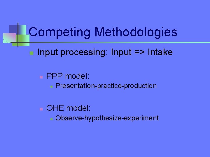 Competing Methodologies n Input processing: Input => Intake n PPP model: n n Presentation-practice-production