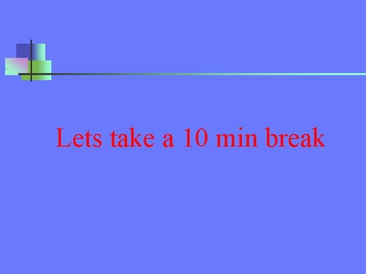 Lets take a 10 min break 