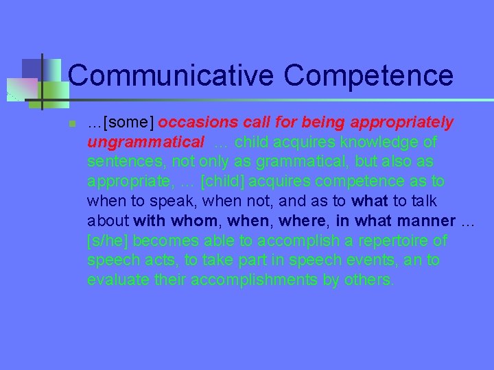 Communicative Competence n …[some] occasions call for being appropriately ungrammatical … child acquires knowledge