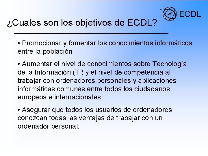 ¿Cuales son los objetivos de ECDL? • Promocionar y fomentar los conocimientos informáticos entre