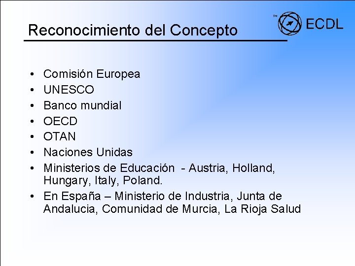 Reconocimiento del Concepto • • Comisión Europea UNESCO Banco mundial OECD OTAN Naciones Unidas