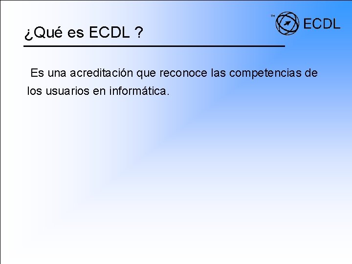 ¿Qué es ECDL ? Es una acreditación que reconoce las competencias de los usuarios
