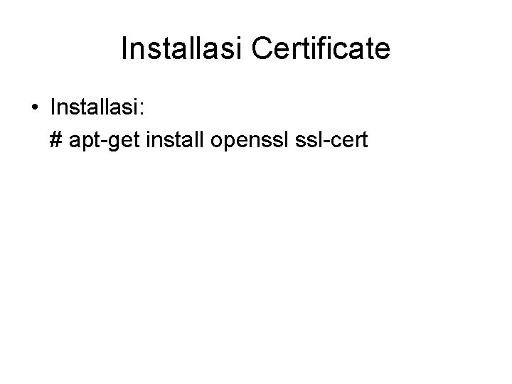 Installasi Certificate • Installasi: # apt-get install openssl ssl-cert 