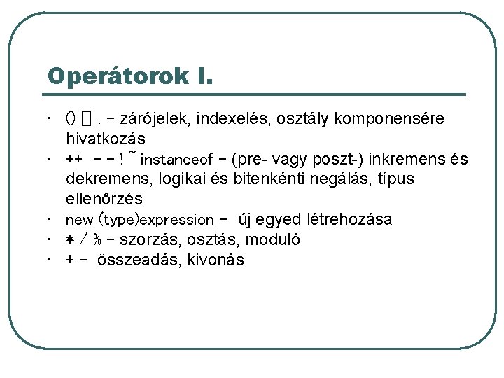 Operátorok I. • () []. - zárójelek, indexelés, osztály komponensére hivatkozás • ++ -