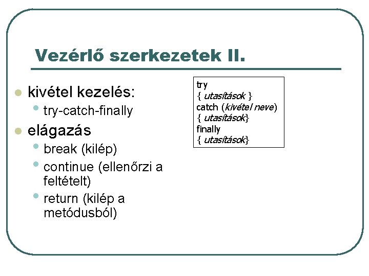 Vezérlő szerkezetek II. l kivétel kezelés: l elágazás • try-catch-finally • break (kilép) • Vezérlő szerkezetek II. l kivétel kezelés: l elágazás • try-catch-finally • break (kilép) •