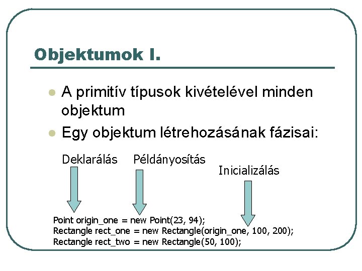 Objektumok I. l l A primitív típusok kivételével minden objektum Egy objektum létrehozásának fázisai: Objektumok I. l l A primitív típusok kivételével minden objektum Egy objektum létrehozásának fázisai: