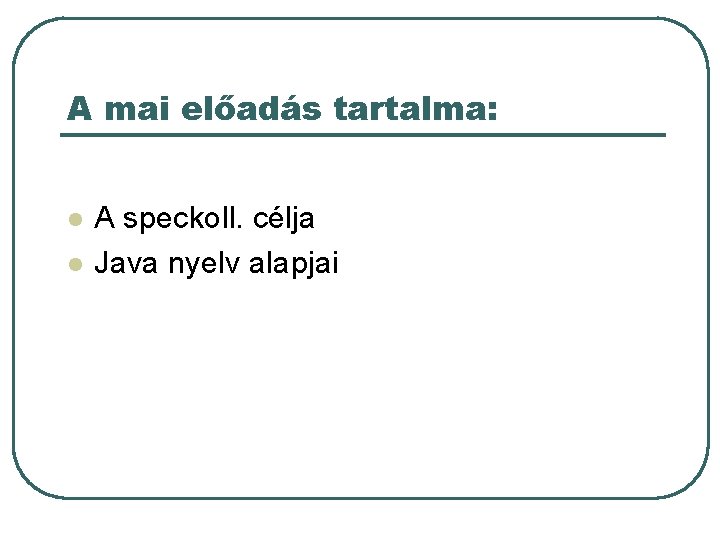 A mai előadás tartalma: l l A speckoll. célja Java nyelv alapjai A mai előadás tartalma: l l A speckoll. célja Java nyelv alapjai