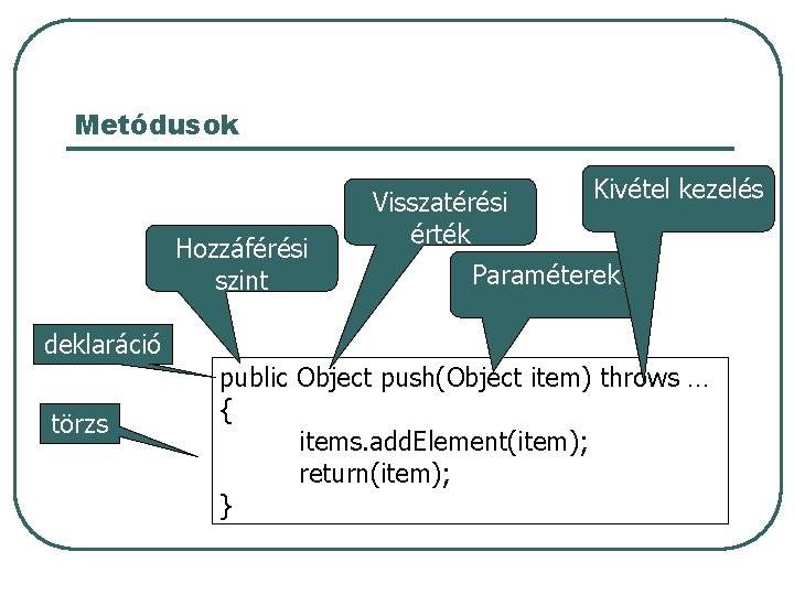 Metódusok Hozzáférési szint Visszatérési érték Kivétel kezelés Paraméterek deklaráció törzs public Object push(Object item) Metódusok Hozzáférési szint Visszatérési érték Kivétel kezelés Paraméterek deklaráció törzs public Object push(Object item)