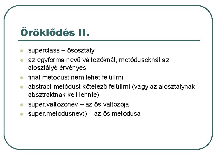 Öröklődés II. l l l superclass – ősosztály az egyforma nevű változóknál, metódusoknál az Öröklődés II. l l l superclass – ősosztály az egyforma nevű változóknál, metódusoknál az