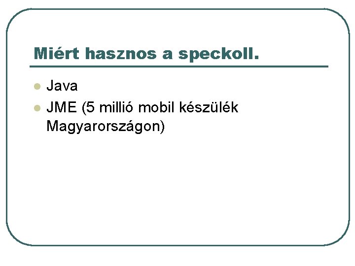 Miért hasznos a speckoll. l l Java JME (5 millió mobil készülék Magyarországon) Miért hasznos a speckoll. l l Java JME (5 millió mobil készülék Magyarországon)