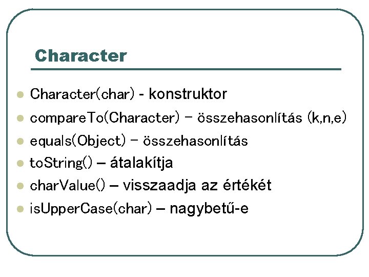 Character l l l Character(char) - konstruktor compare. To(Character) – összehasonlítás (k, n, e) Character l l l Character(char) - konstruktor compare. To(Character) – összehasonlítás (k, n, e)
