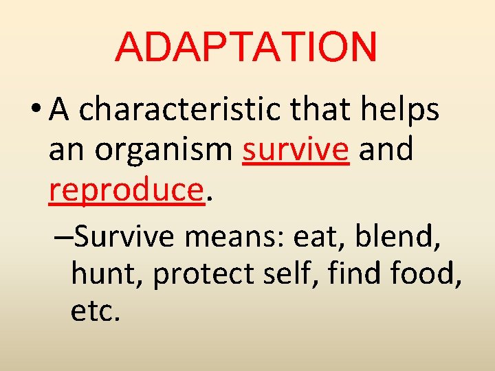 ADAPTATION • A characteristic that helps an organism survive and reproduce. –Survive means: eat,