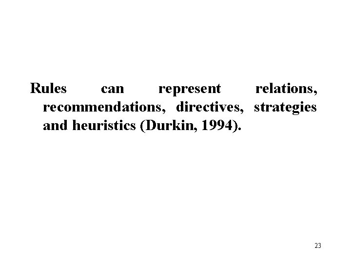 Rules can represent relations, recommendations, directives, strategies and heuristics (Durkin, 1994). 23 