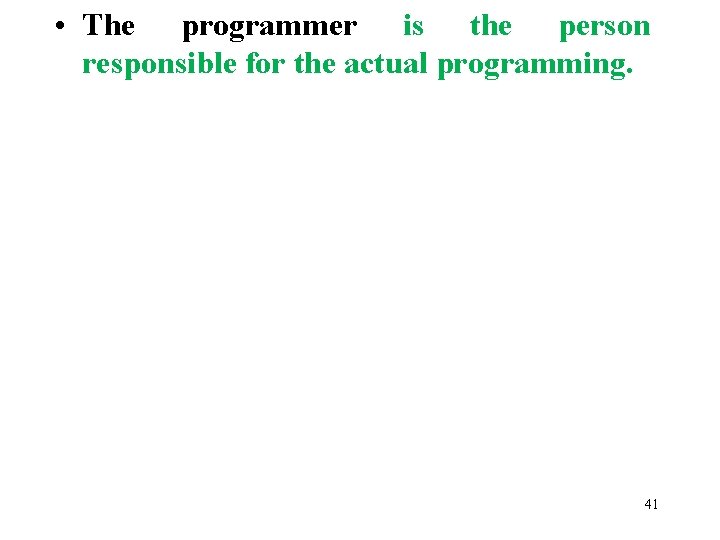  • The programmer is the person responsible for the actual programming. 41 