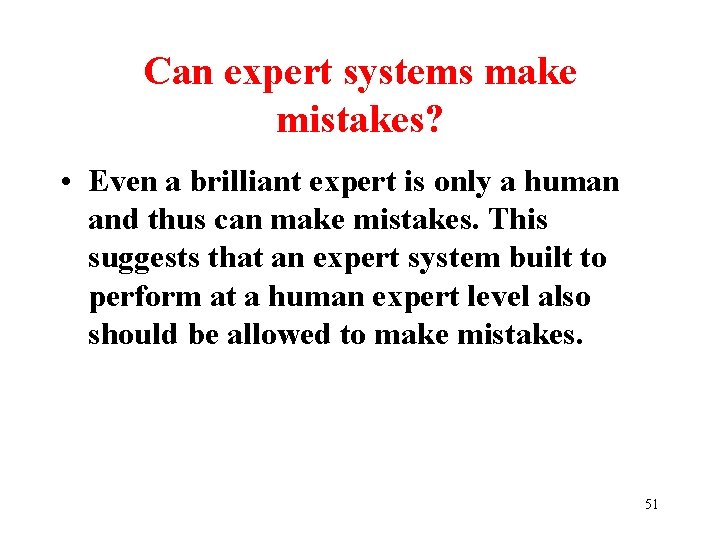 Can expert systems make mistakes? • Even a brilliant expert is only a human