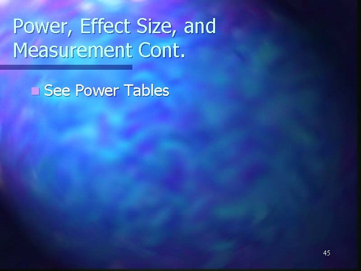 Power, Effect Size, and Measurement Cont. n See Power Tables 45 