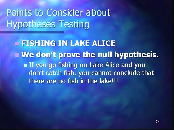 Points to Consider about Hypotheses Testing n FISHING IN LAKE ALICE n We don’t